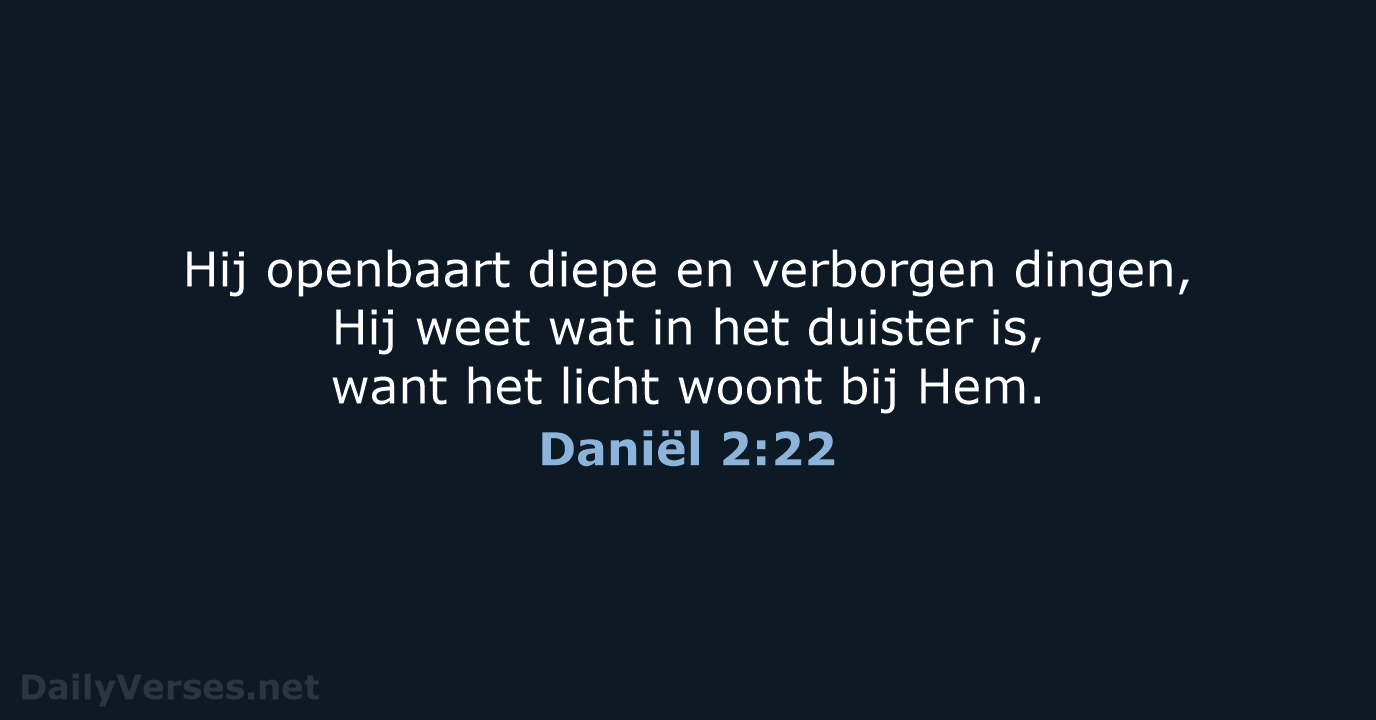 Hij openbaart diepe en verborgen dingen, Hij weet wat in het duister… Daniël 2:22