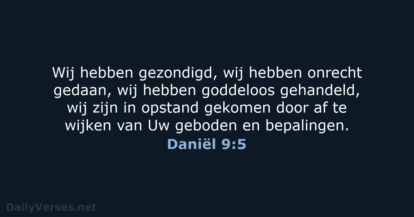 Wij hebben gezondigd, wij hebben onrecht gedaan, wij hebben goddeloos gehandeld, wij… Daniël 9:5