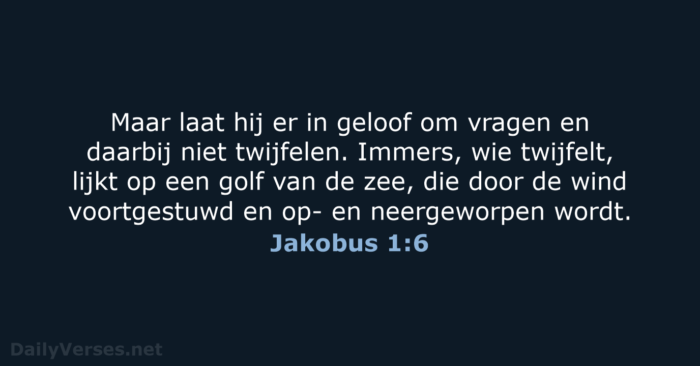 Maar laat hij er in geloof om vragen en daarbij niet twijfelen… Jakobus 1:6