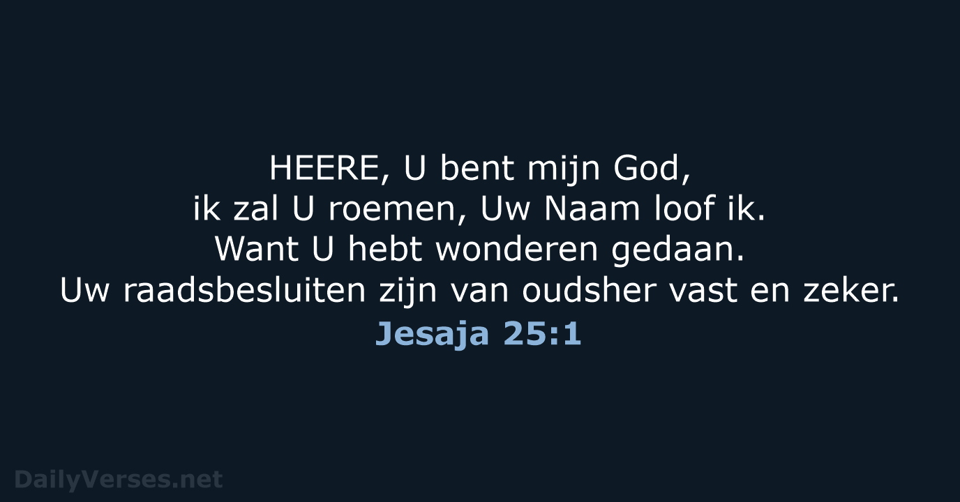 HEERE, U bent mijn God, ik zal U roemen, Uw Naam loof… Jesaja 25:1