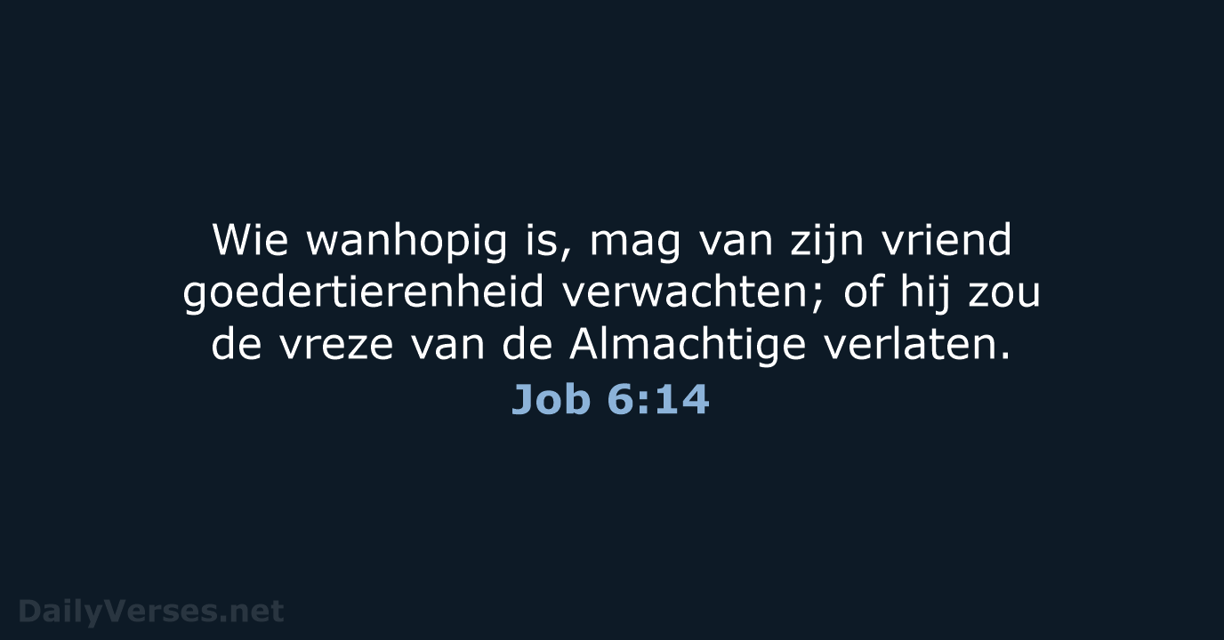 Wie wanhopig is, mag van zijn vriend goedertierenheid verwachten; of hij zou… Job 6:14