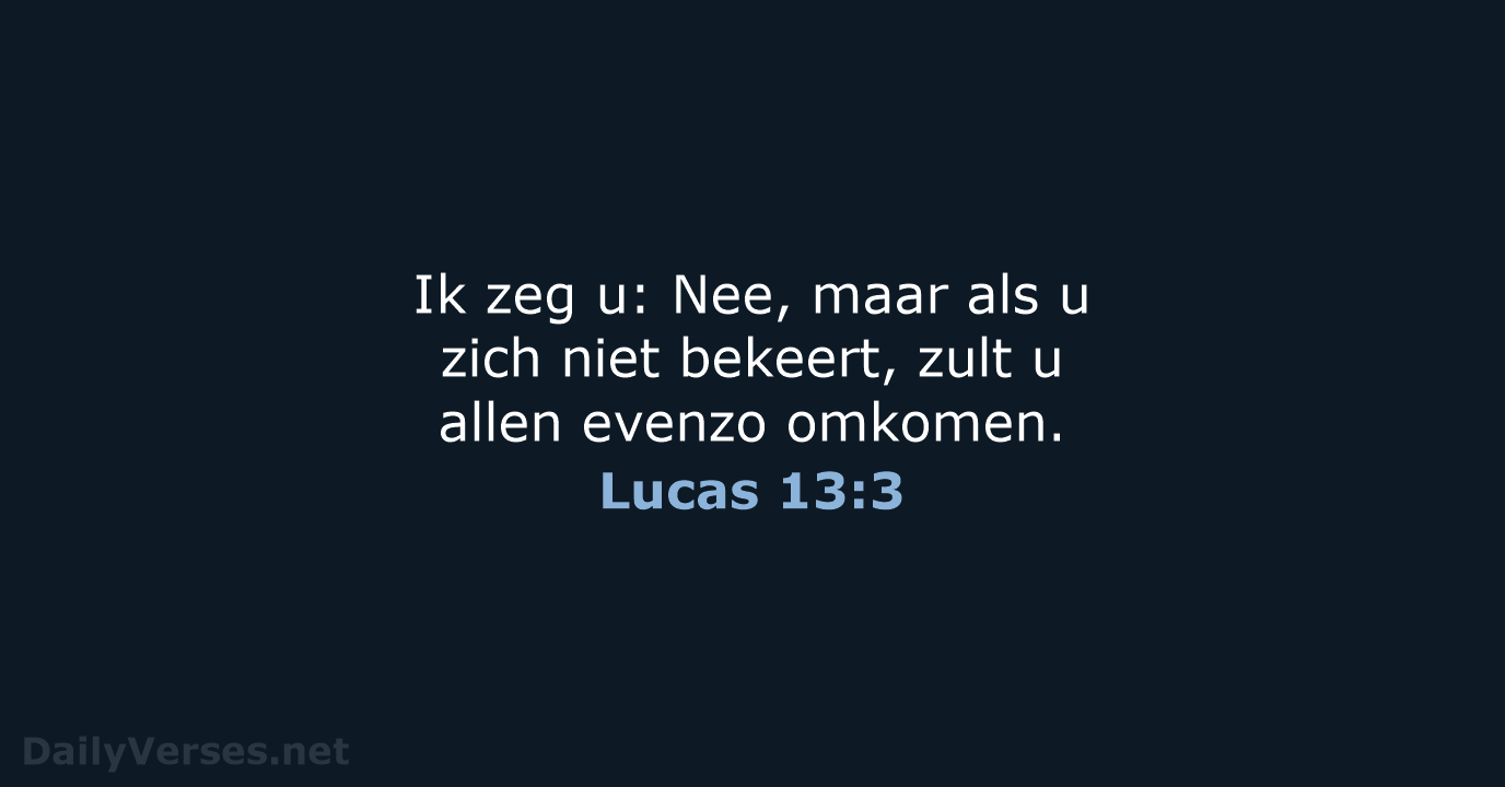 Ik zeg u: Nee, maar als u zich niet bekeert, zult u… Lucas 13:3