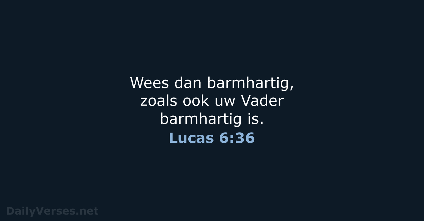 Wees dan barmhartig, zoals ook uw Vader barmhartig is. Lucas 6:36
