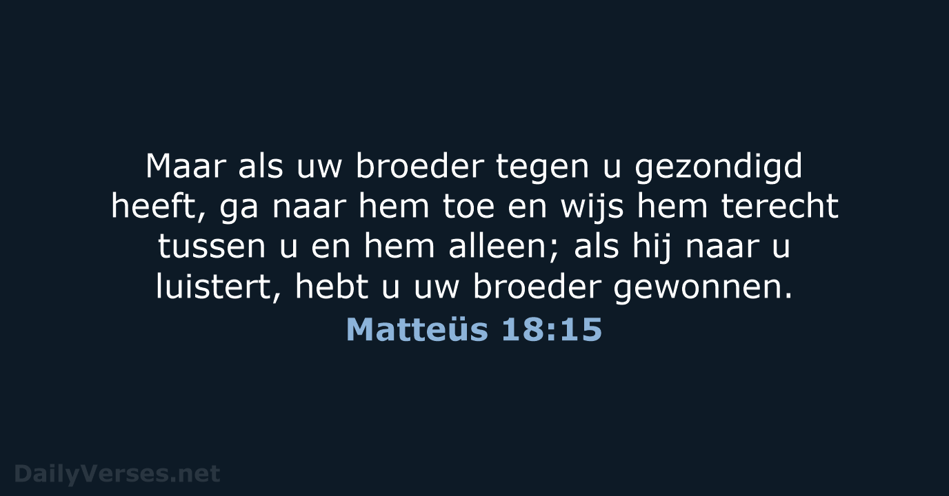 Maar als uw broeder tegen u gezondigd heeft, ga naar hem toe… Matteüs 18:15