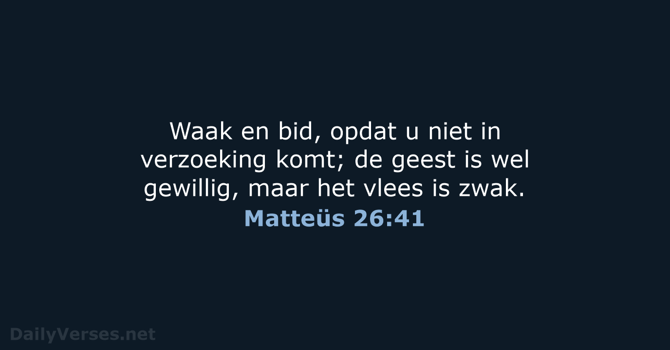 Waak en bid, opdat u niet in verzoeking komt; de geest is… Matteüs 26:41