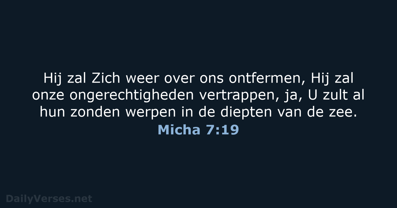 Hij zal Zich weer over ons ontfermen, Hij zal onze ongerechtigheden vertrappen… Micha 7:19