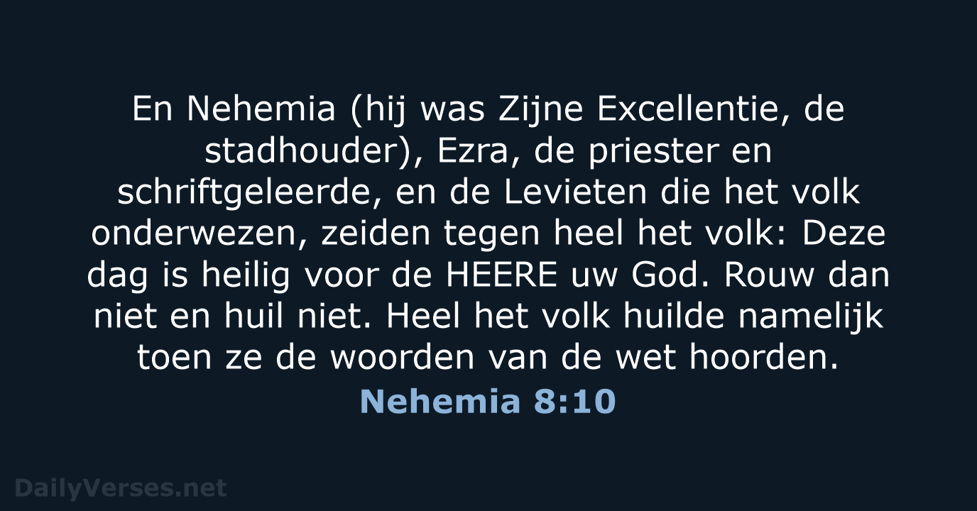 En Nehemia (hij was Zijne Excellentie, de stadhouder), Ezra, de priester en… Nehemia 8:10