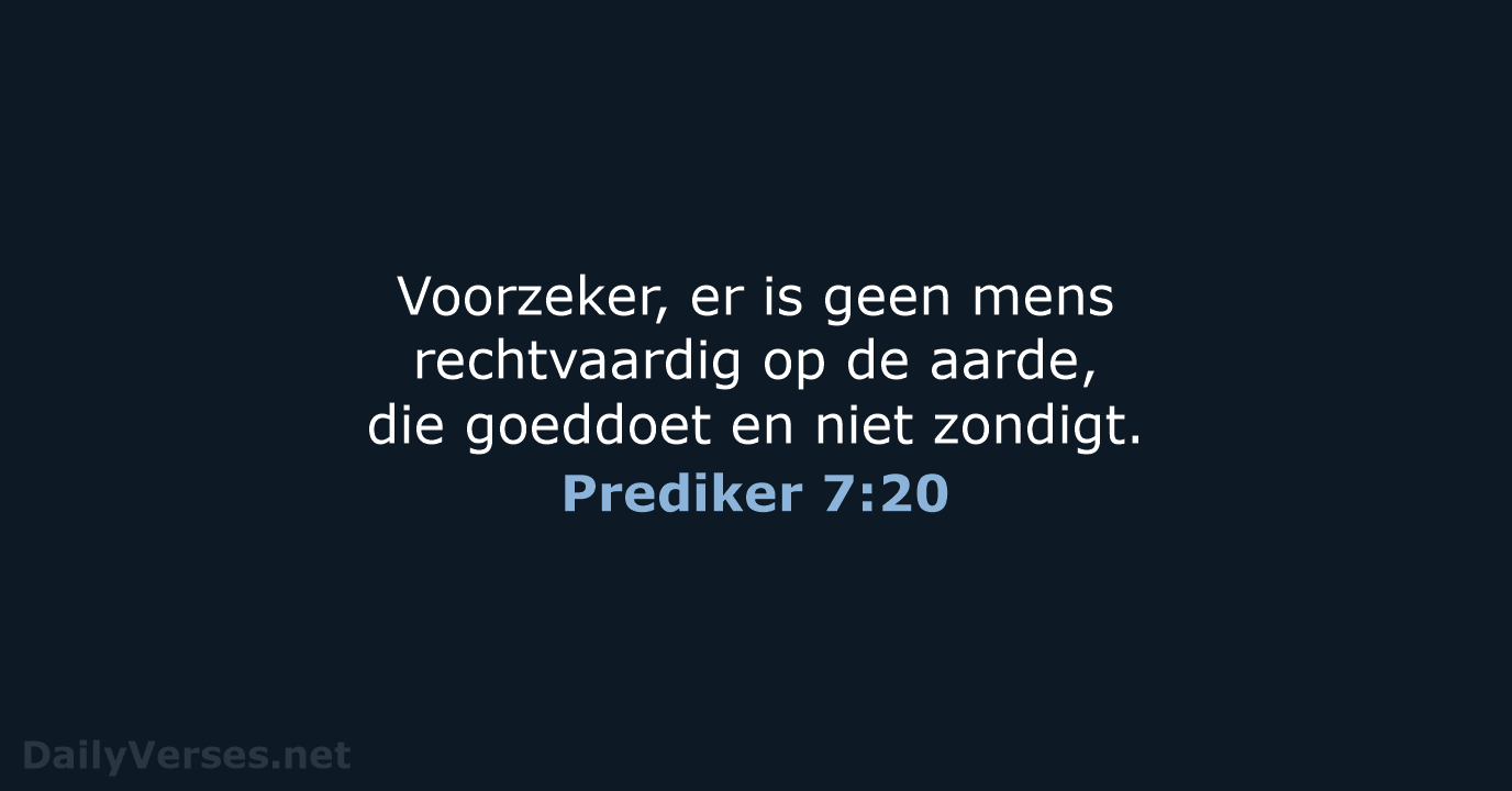 Voorzeker, er is geen mens rechtvaardig op de aarde, die goeddoet en niet zondigt. Prediker 7:20