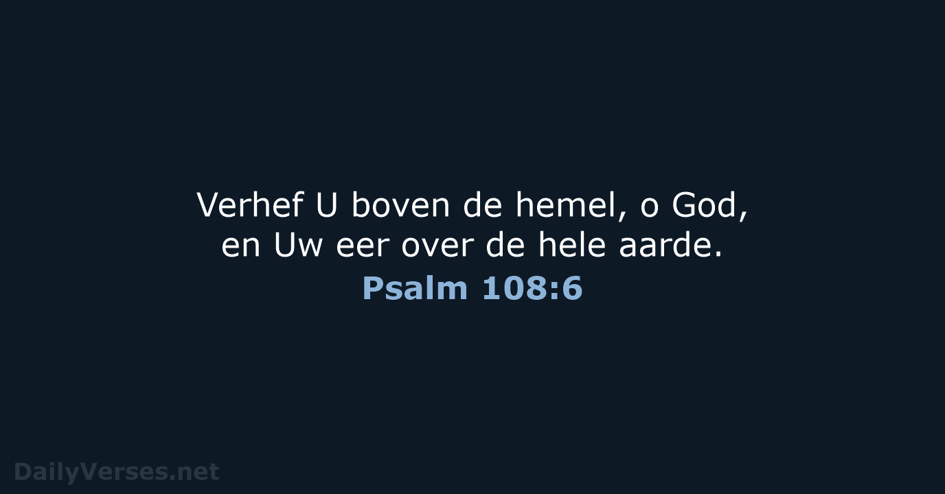 Verhef U boven de hemel, o God, en Uw eer over de hele aarde. Psalm 108:6