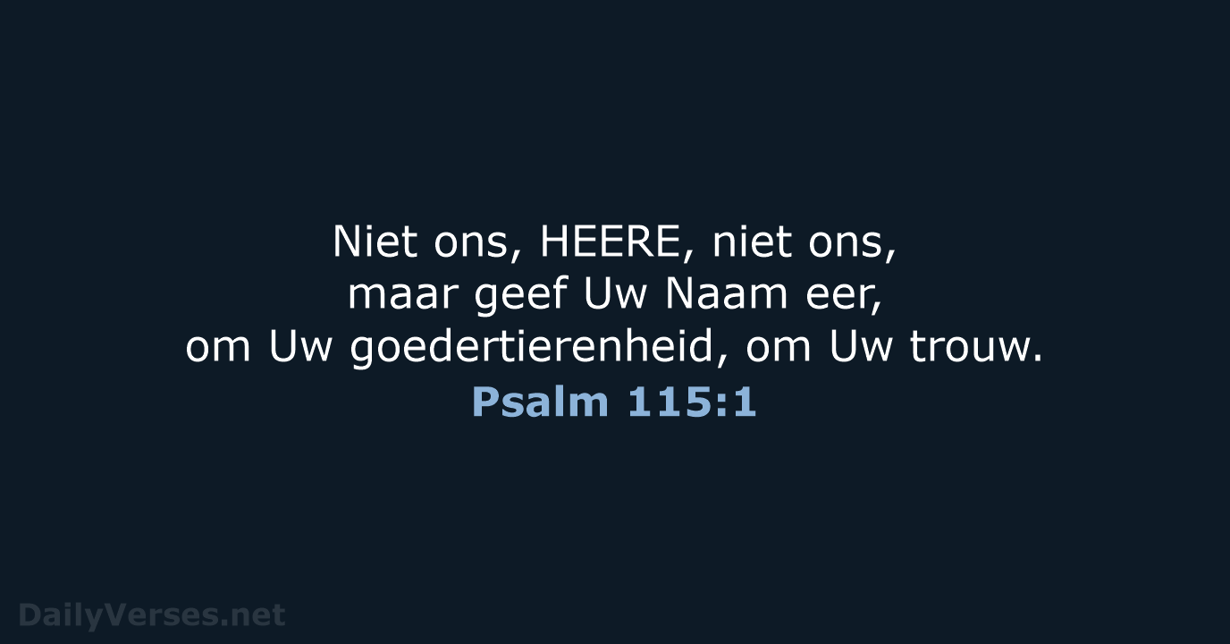 Niet ons, HEERE, niet ons, maar geef Uw Naam eer, om Uw… Psalm 115:1