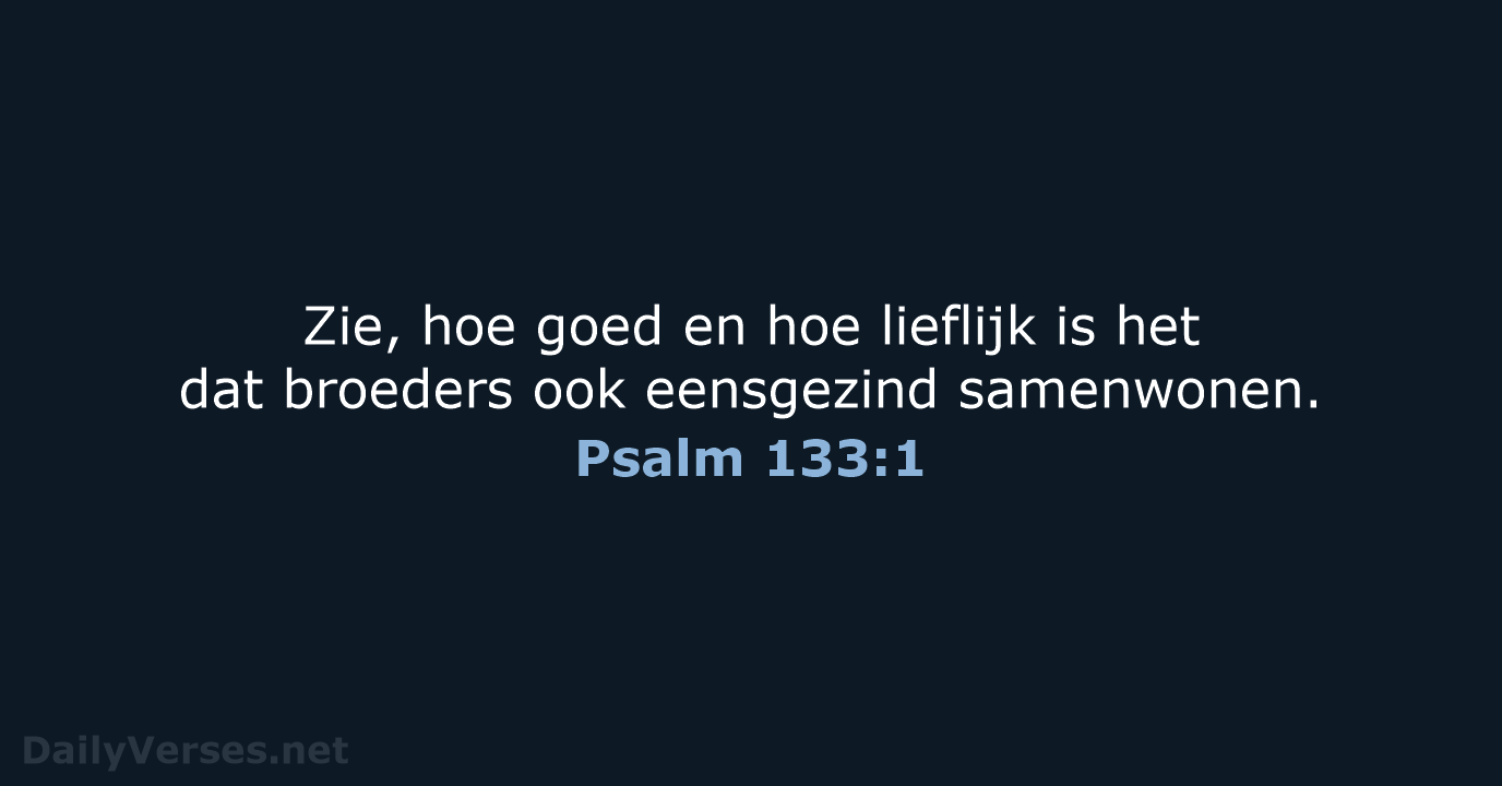 Zie, hoe goed en hoe lieflijk is het dat broeders ook eensgezind samenwonen. Psalm 133:1