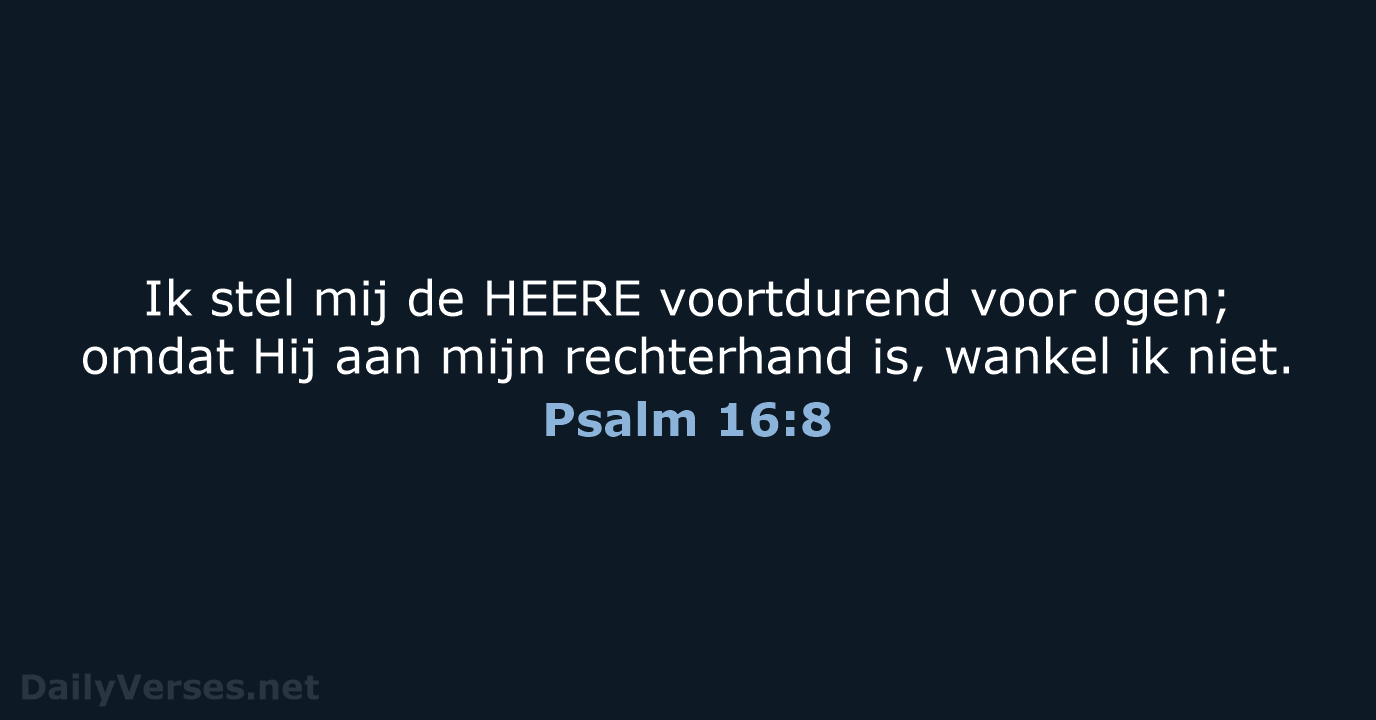 Ik stel mij de HEERE voortdurend voor ogen; omdat Hij aan mijn… Psalm 16:8
