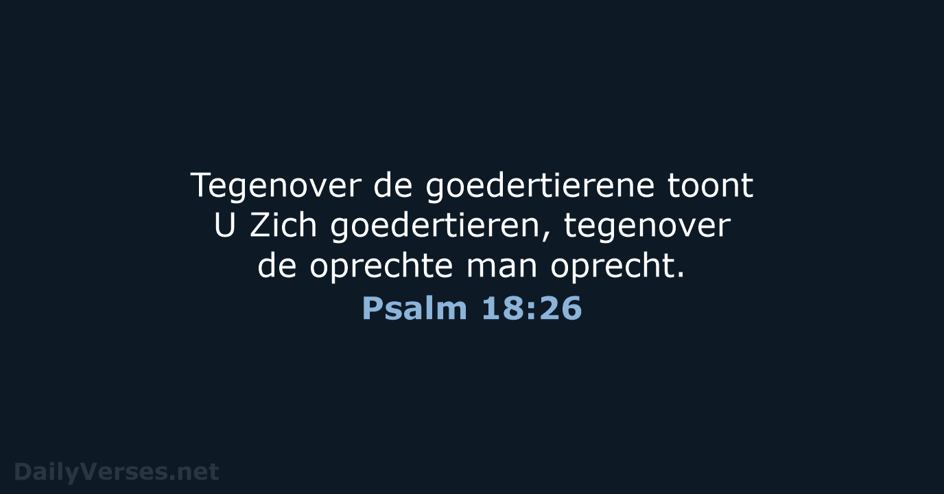 Tegenover de goedertierene toont U Zich goedertieren, tegenover de oprechte man oprecht. Psalm 18:26