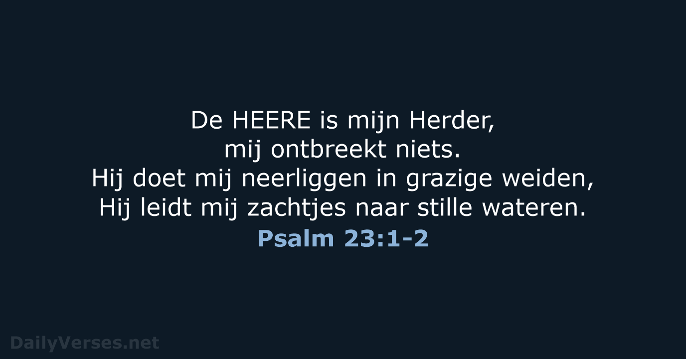 De HEERE is mijn Herder, mij ontbreekt niets. Hij doet mij neerliggen… Psalm 23:1-2