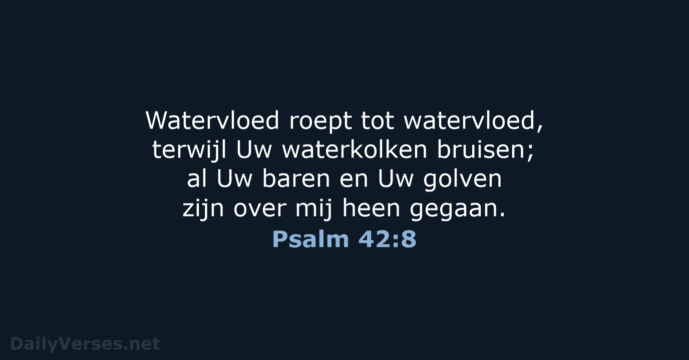 Watervloed roept tot watervloed, terwijl Uw waterkolken bruisen; al Uw baren en… Psalm 42:8