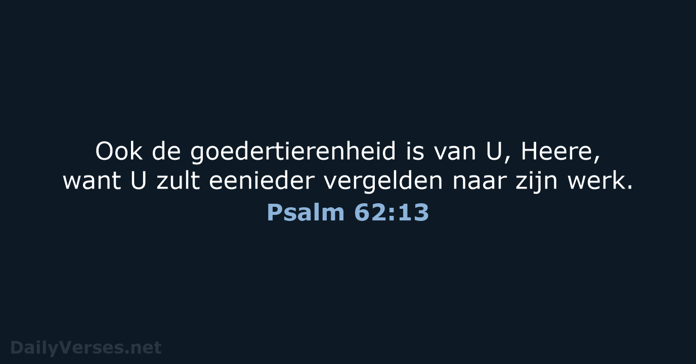 Ook de goedertierenheid is van U, Heere, want U zult eenieder vergelden… Psalm 62:13