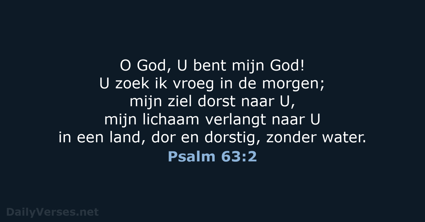 O God, U bent mijn God! U zoek ik vroeg in de… Psalm 63:2