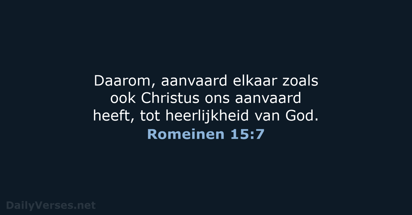 Daarom, aanvaard elkaar zoals ook Christus ons aanvaard heeft, tot heerlijkheid van God. Romeinen 15:7
