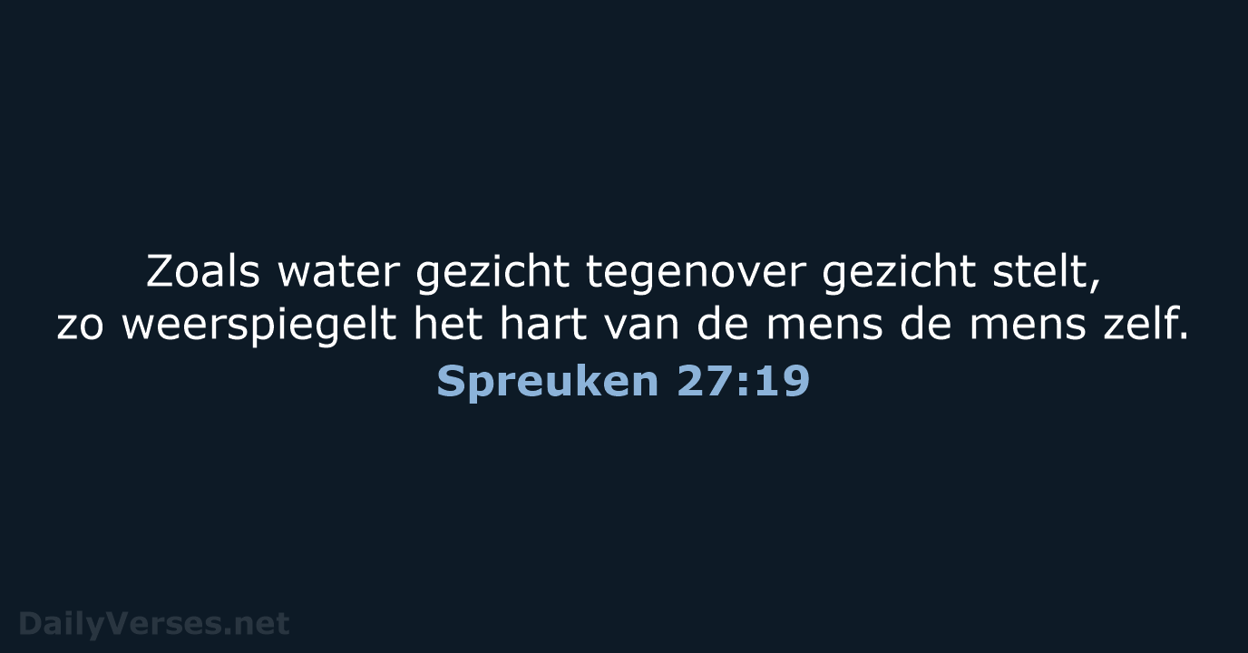 Zoals water gezicht tegenover gezicht stelt, zo weerspiegelt het hart van de… Spreuken 27:19