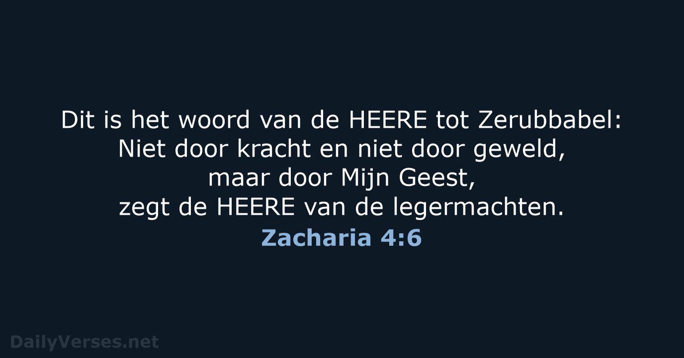 Dit is het woord van de HEERE tot Zerubbabel: Niet door kracht… Zacharia 4:6