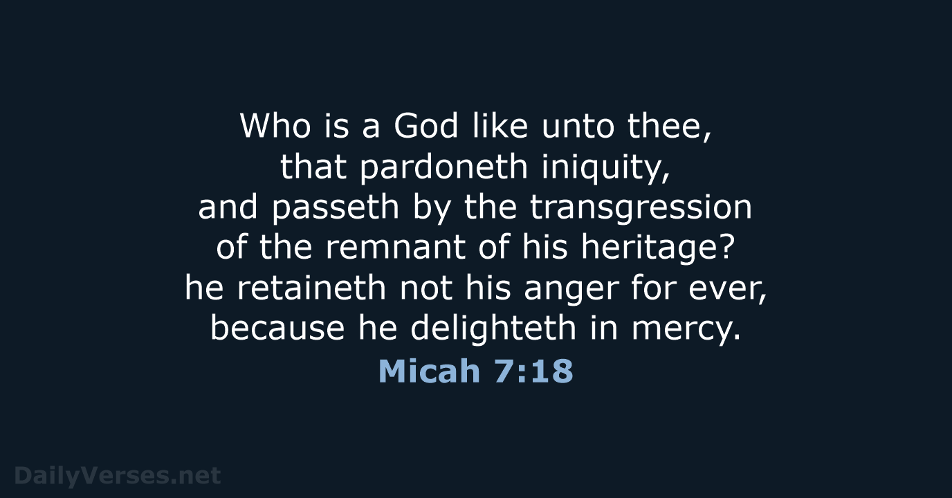 Micah 7:18 - KJV