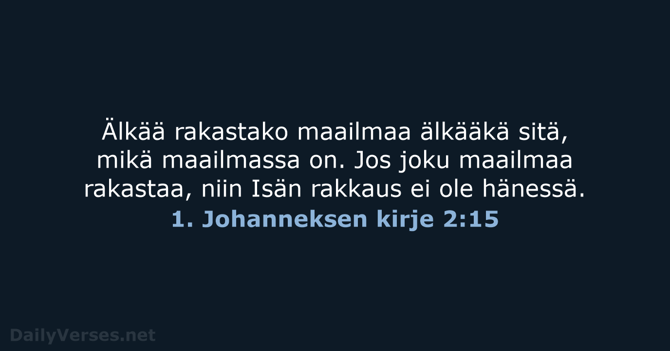 Älkää rakastako maailmaa älkääkä sitä, mikä maailmassa on. Jos joku maailmaa rakastaa… 1. Johanneksen kirje 2:15