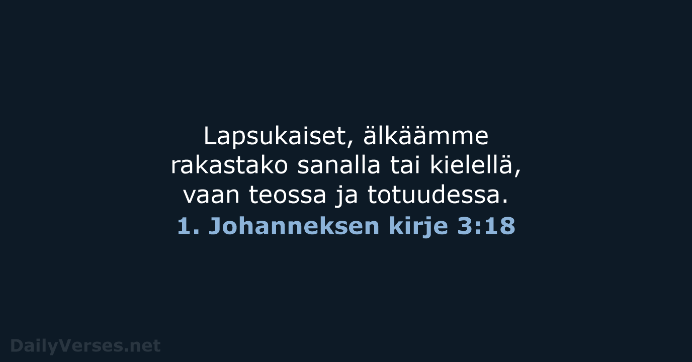 Lapsukaiset, älkäämme rakastako sanalla tai kielellä, vaan teossa ja totuudessa. 1. Johanneksen kirje 3:18