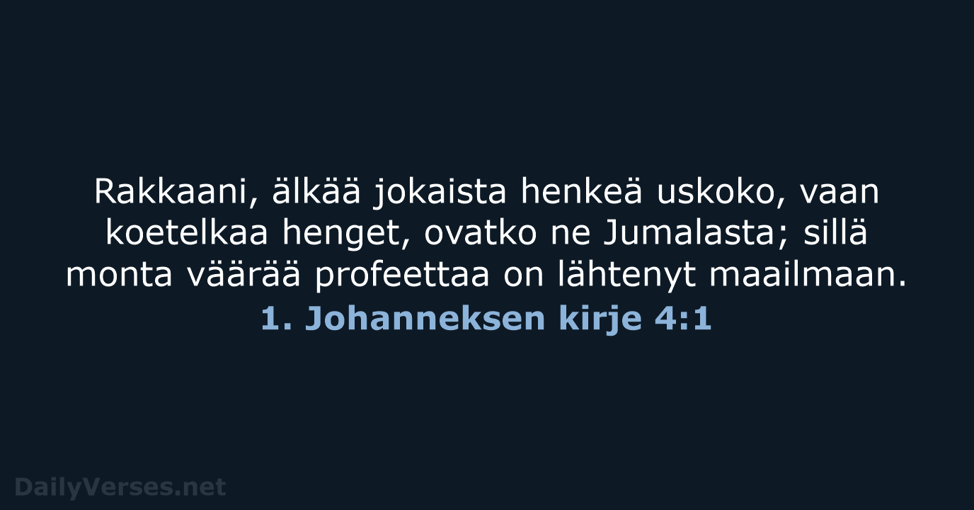 Rakkaani, älkää jokaista henkeä uskoko, vaan koetelkaa henget, ovatko ne Jumalasta; sillä… 1. Johanneksen kirje 4:1