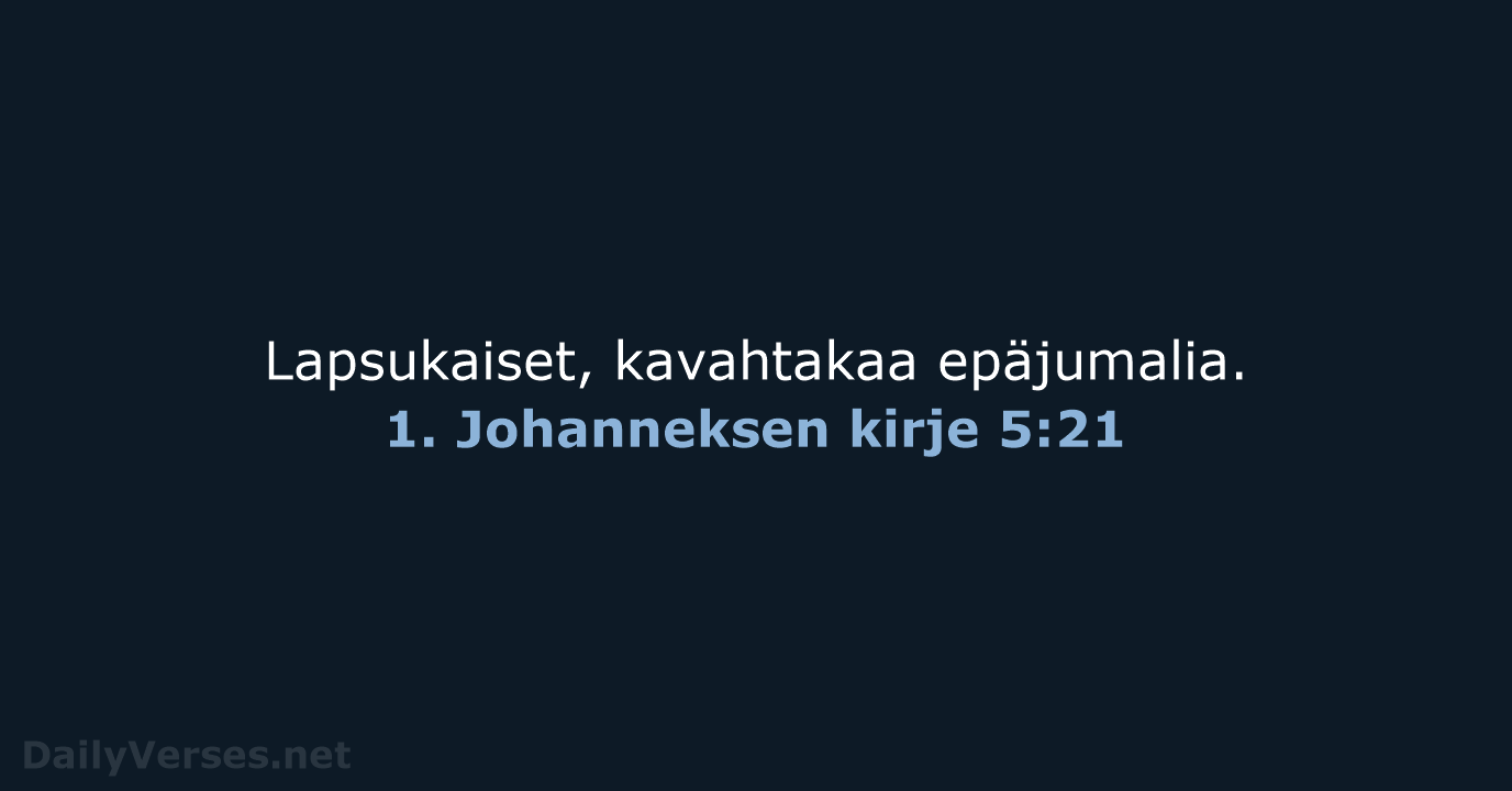 Lapsukaiset, kavahtakaa epäjumalia. 1. Johanneksen kirje 5:21