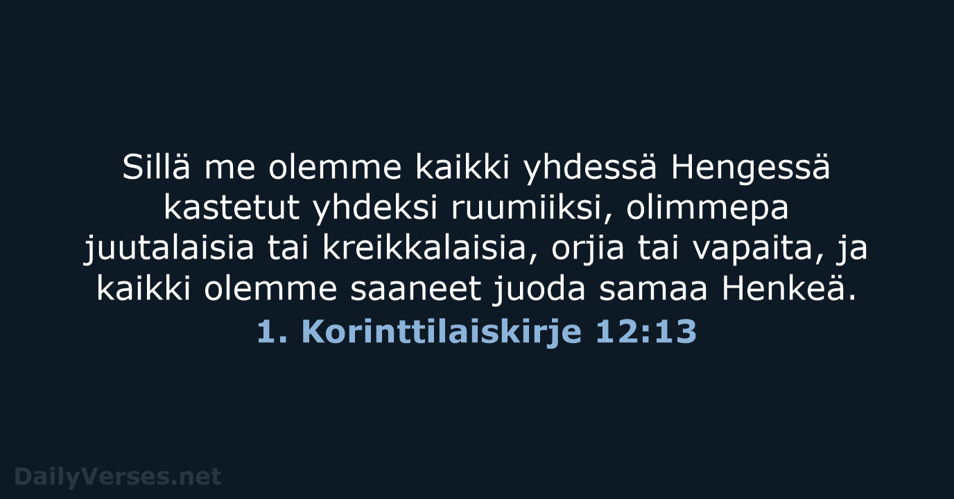 Sillä me olemme kaikki yhdessä Hengessä kastetut yhdeksi ruumiiksi, olimmepa juutalaisia tai… 1. Korinttilaiskirje 12:13