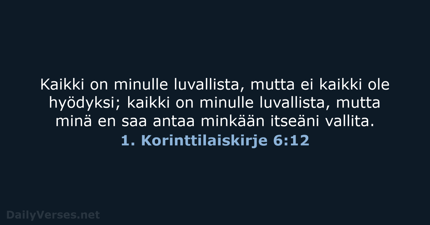 Kaikki on minulle luvallista, mutta ei kaikki ole hyödyksi; kaikki on minulle… 1. Korinttilaiskirje 6:12