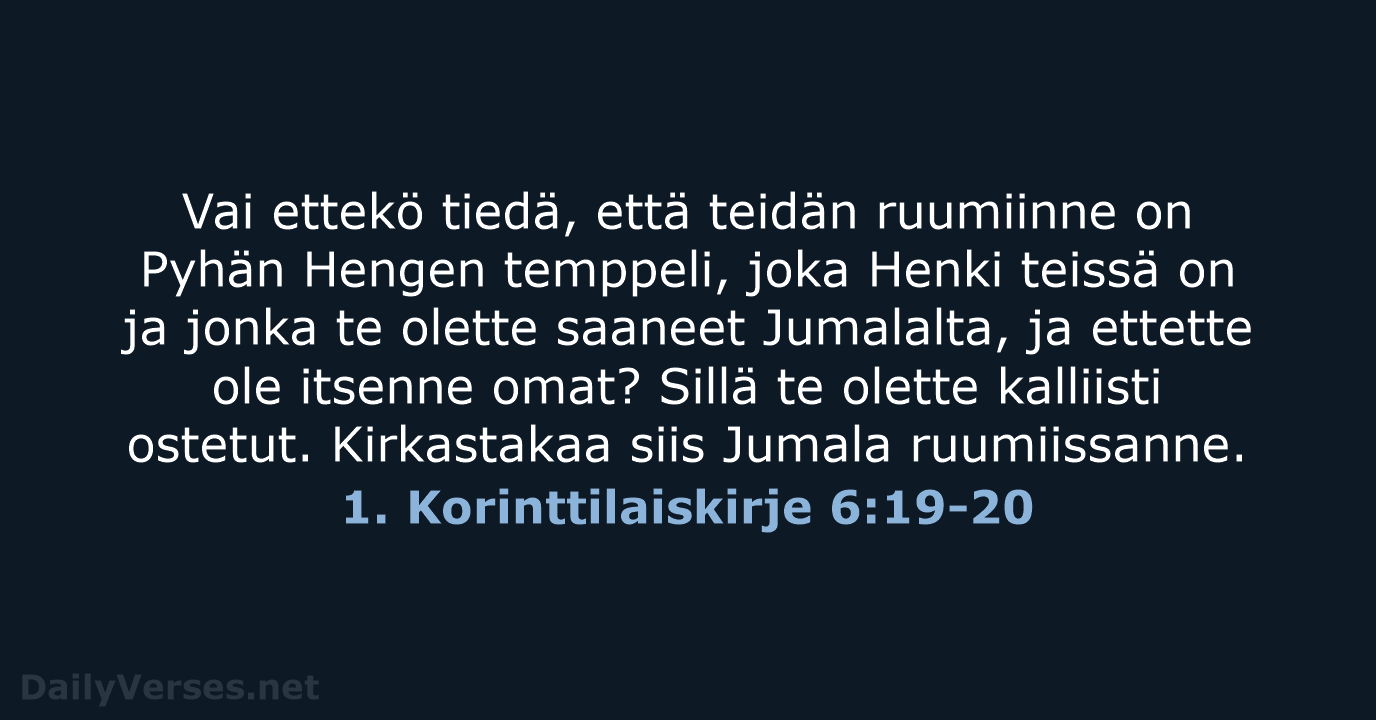 Vai ettekö tiedä, että teidän ruumiinne on Pyhän Hengen temppeli, joka Henki… 1. Korinttilaiskirje 6:19-20