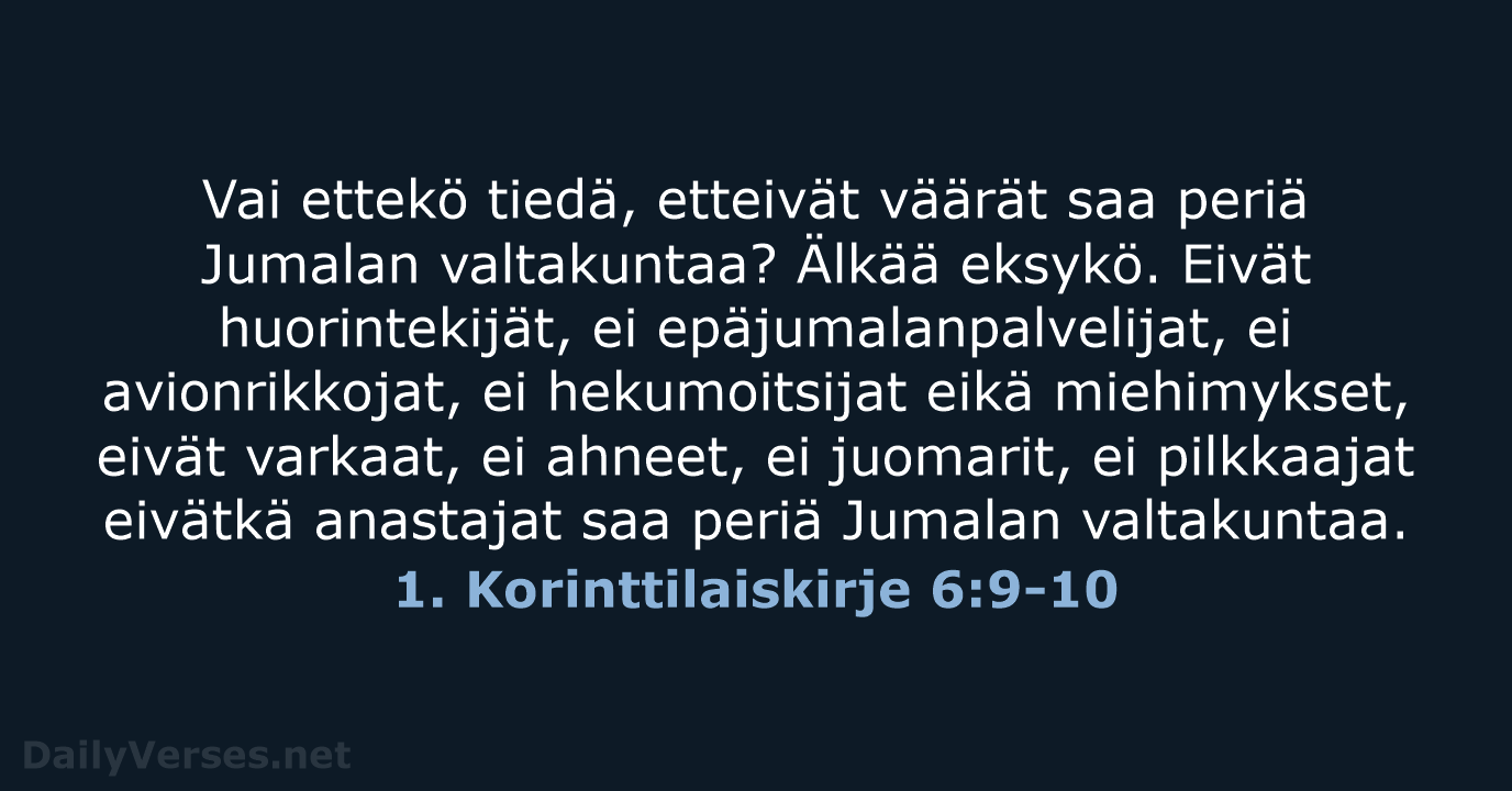 Vai ettekö tiedä, etteivät väärät saa periä Jumalan valtakuntaa? Älkää eksykö. Eivät… 1. Korinttilaiskirje 6:9-10