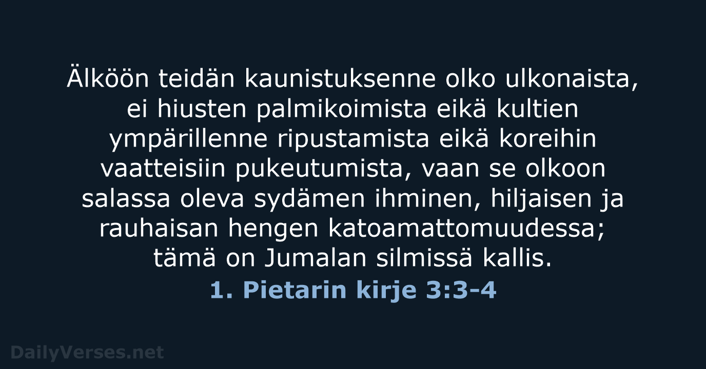 Älköön teidän kaunistuksenne olko ulkonaista, ei hiusten palmikoimista eikä kultien ympärillenne ripustamista… 1. Pietarin kirje 3:3-4