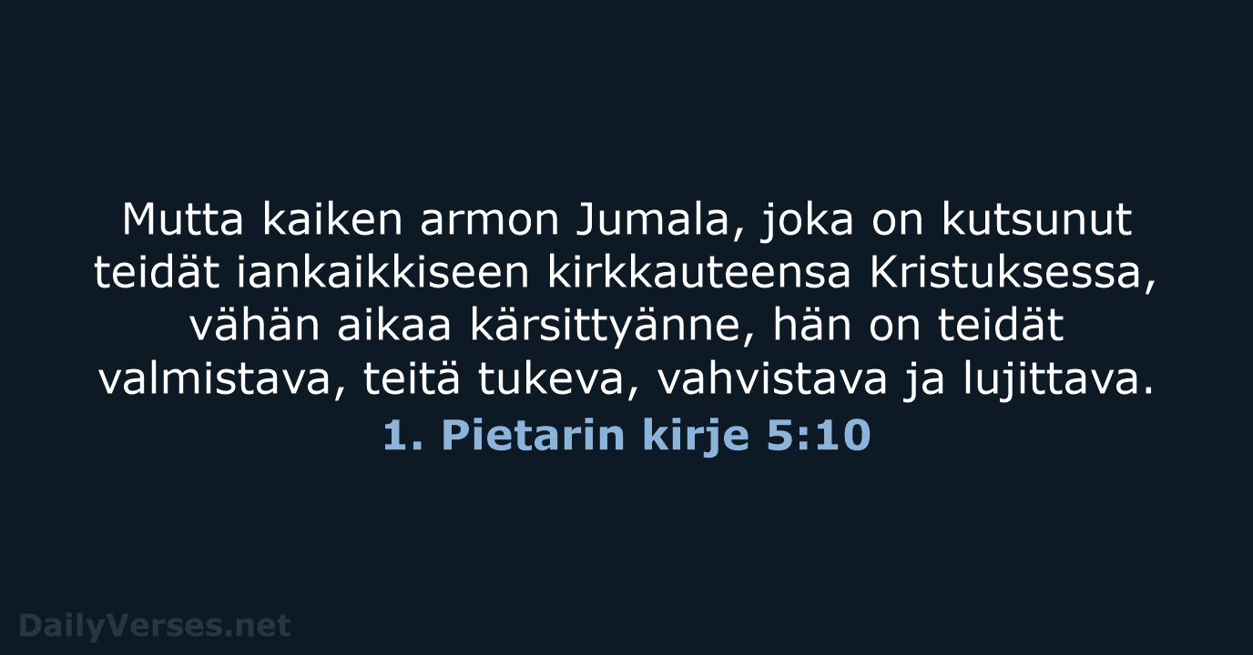 Mutta kaiken armon Jumala, joka on kutsunut teidät iankaikkiseen kirkkauteensa Kristuksessa, vähän… 1. Pietarin kirje 5:10