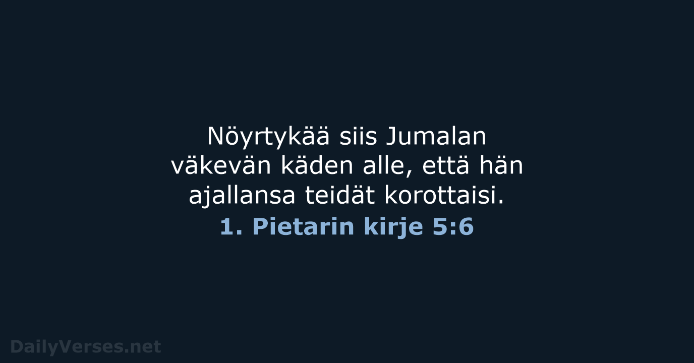 Nöyrtykää siis Jumalan väkevän käden alle, että hän ajallansa teidät korottaisi. 1. Pietarin kirje 5:6