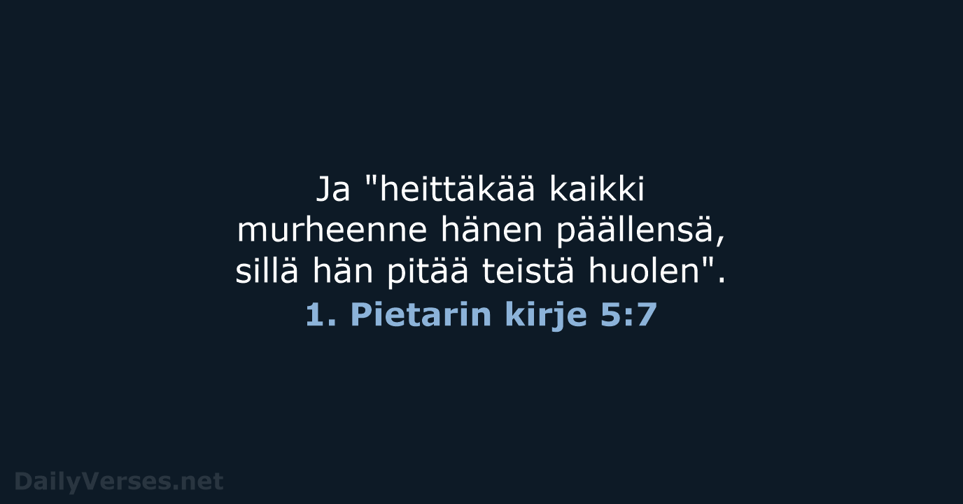 Ja "heittäkää kaikki murheenne hänen päällensä, sillä hän pitää teistä huolen". 1. Pietarin kirje 5:7