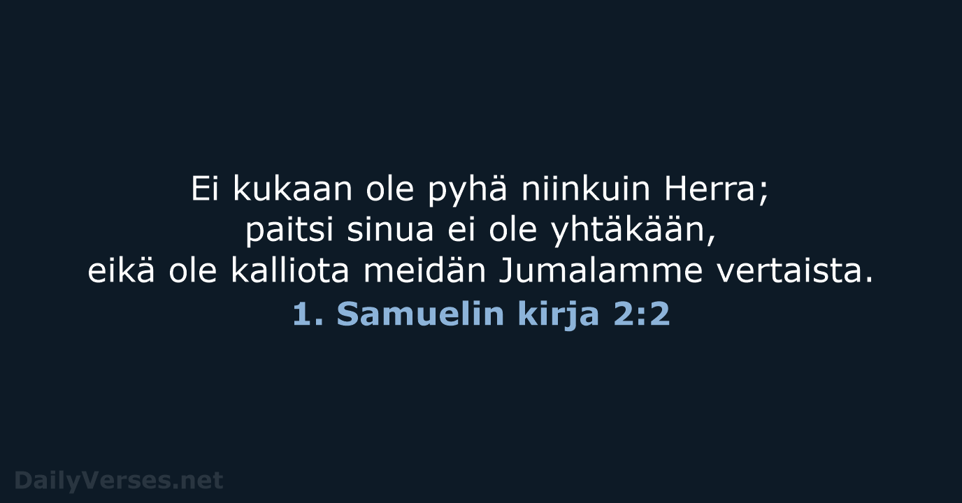 Ei kukaan ole pyhä niinkuin Herra; paitsi sinua ei ole yhtäkään, eikä… 1. Samuelin kirja 2:2