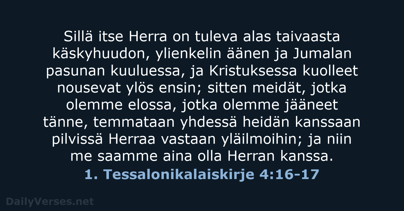 Sillä itse Herra on tuleva alas taivaasta käskyhuudon, ylienkelin äänen ja Jumalan… 1. Tessalonikalaiskirje 4:16-17