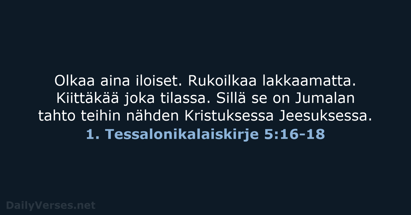 Olkaa aina iloiset. Rukoilkaa lakkaamatta. Kiittäkää joka tilassa. Sillä se on Jumalan… 1. Tessalonikalaiskirje 5:16-18