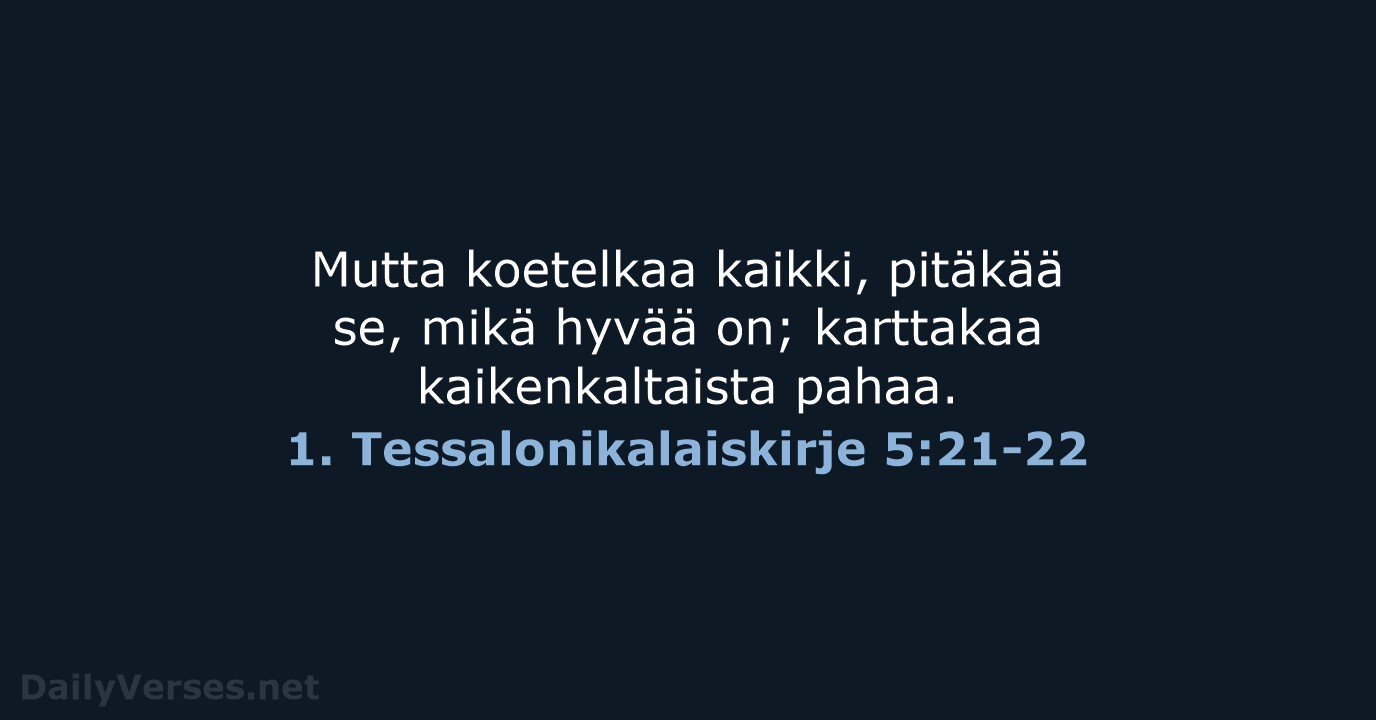 Mutta koetelkaa kaikki, pitäkää se, mikä hyvää on; karttakaa kaikenkaltaista pahaa. 1. Tessalonikalaiskirje 5:21-22