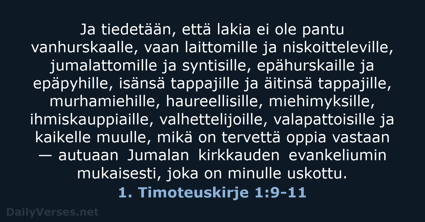 Ja tiedetään, että lakia ei ole pantu vanhurskaalle, vaan laittomille ja niskoitteleville… 1. Timoteuskirje 1:9-11