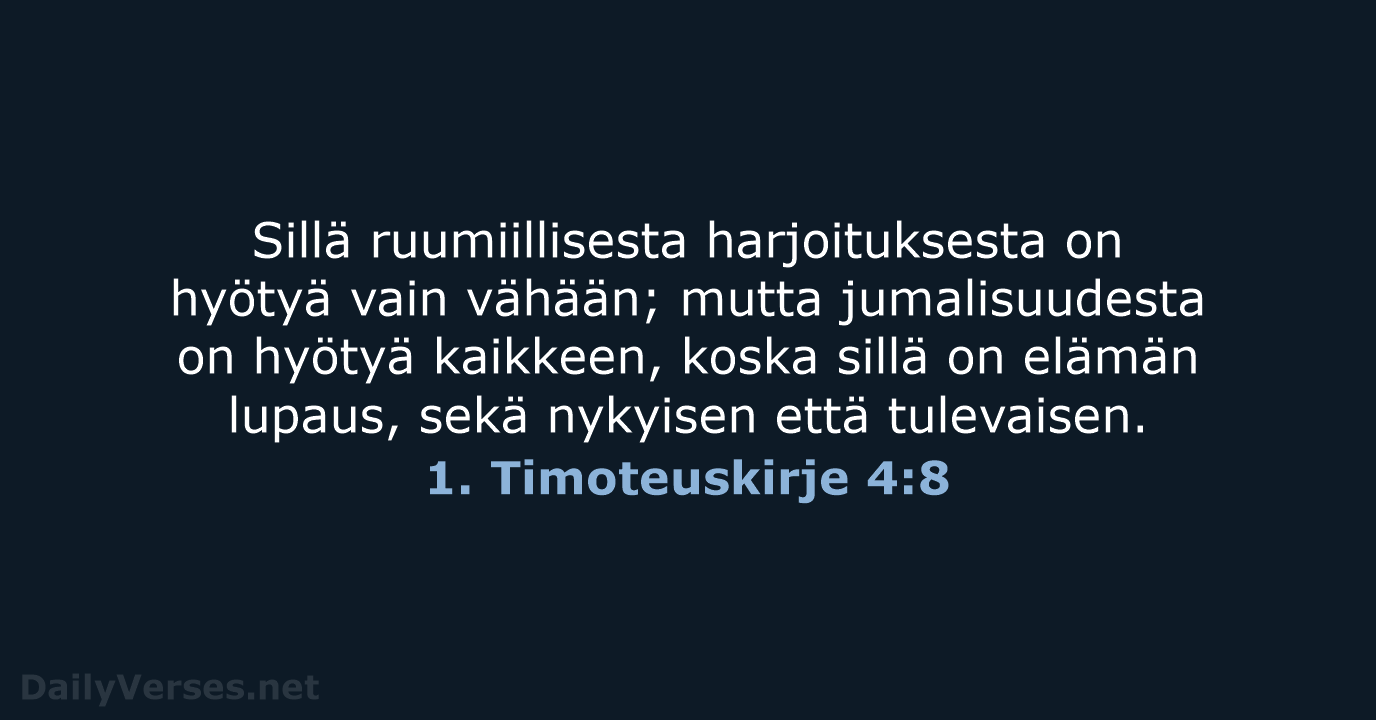 Sillä ruumiillisesta harjoituksesta on hyötyä vain vähään; mutta jumalisuudesta on hyötyä kaikkeen… 1. Timoteuskirje 4:8