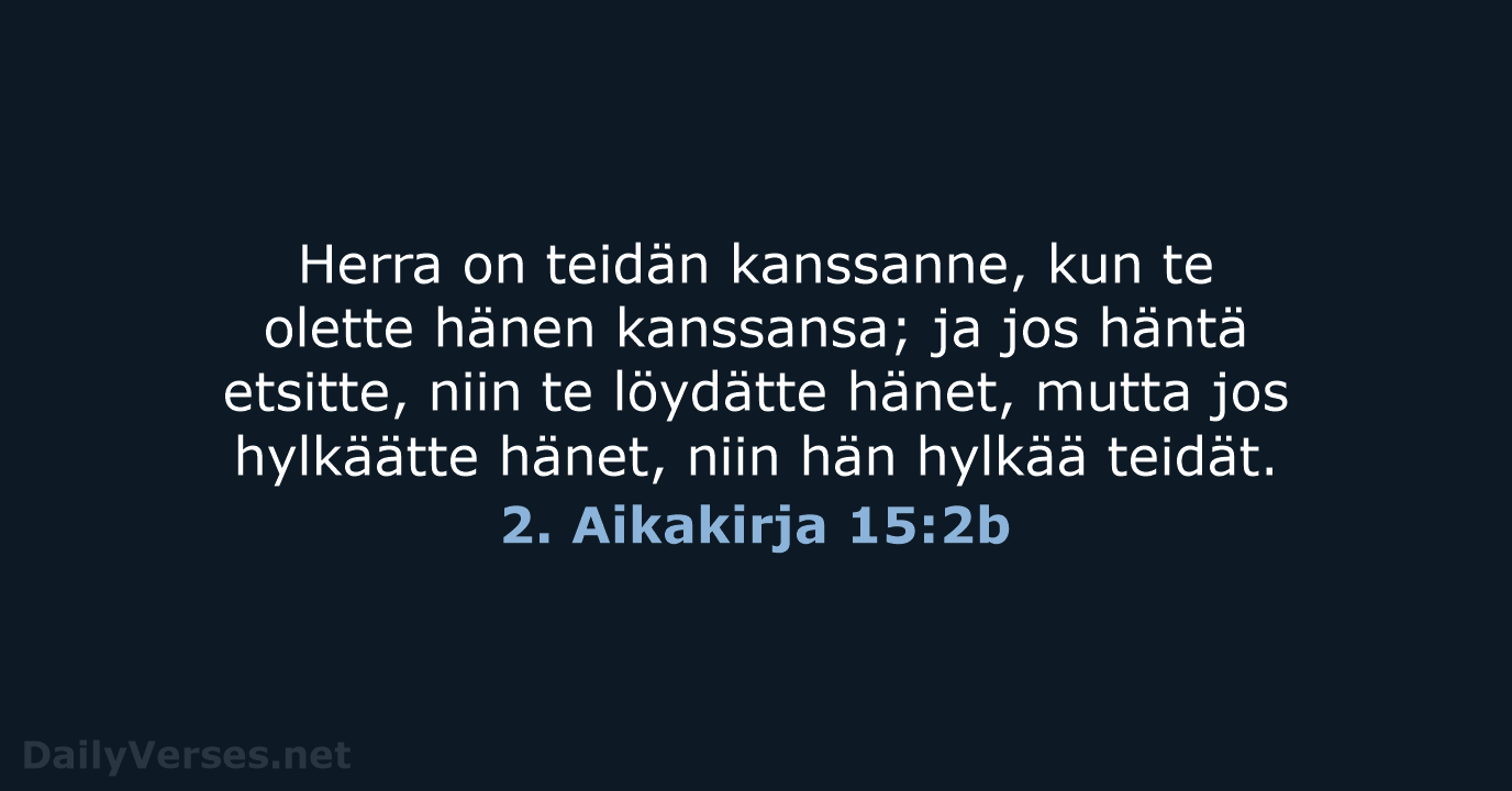 Herra on teidän kanssanne, kun te olette hänen kanssansa; ja jos häntä… 2. Aikakirja 15:2b