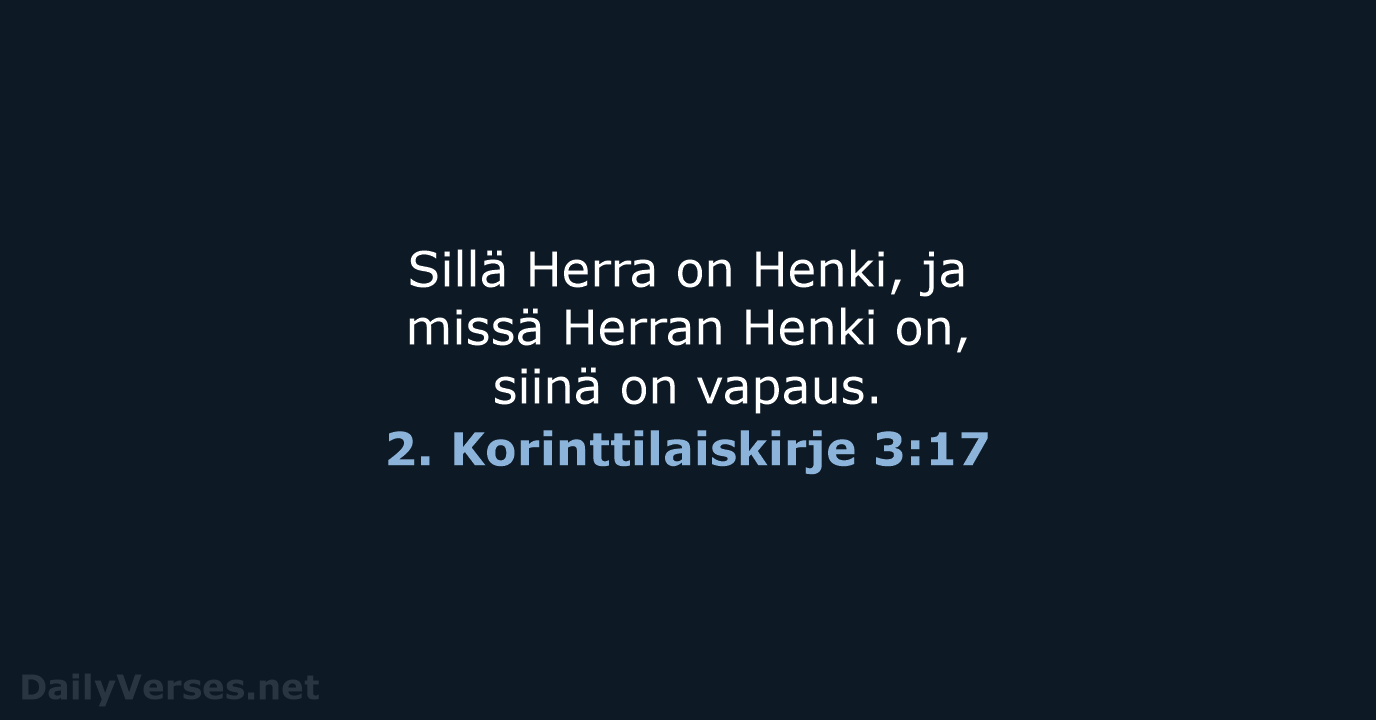 Sillä Herra on Henki, ja missä Herran Henki on, siinä on vapaus. 2. Korinttilaiskirje 3:17