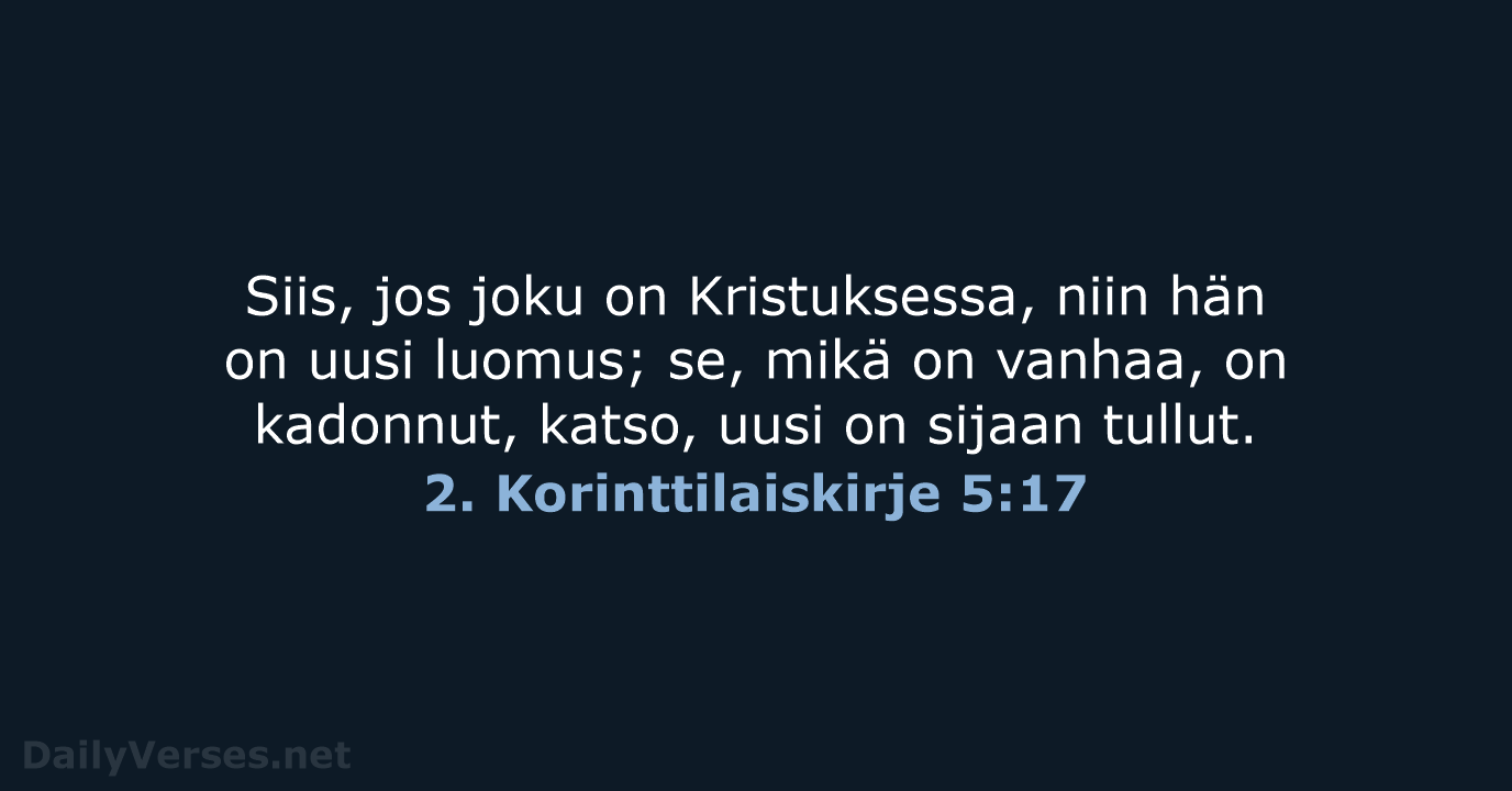 Siis, jos joku on Kristuksessa, niin hän on uusi luomus; se, mikä… 2. Korinttilaiskirje 5:17