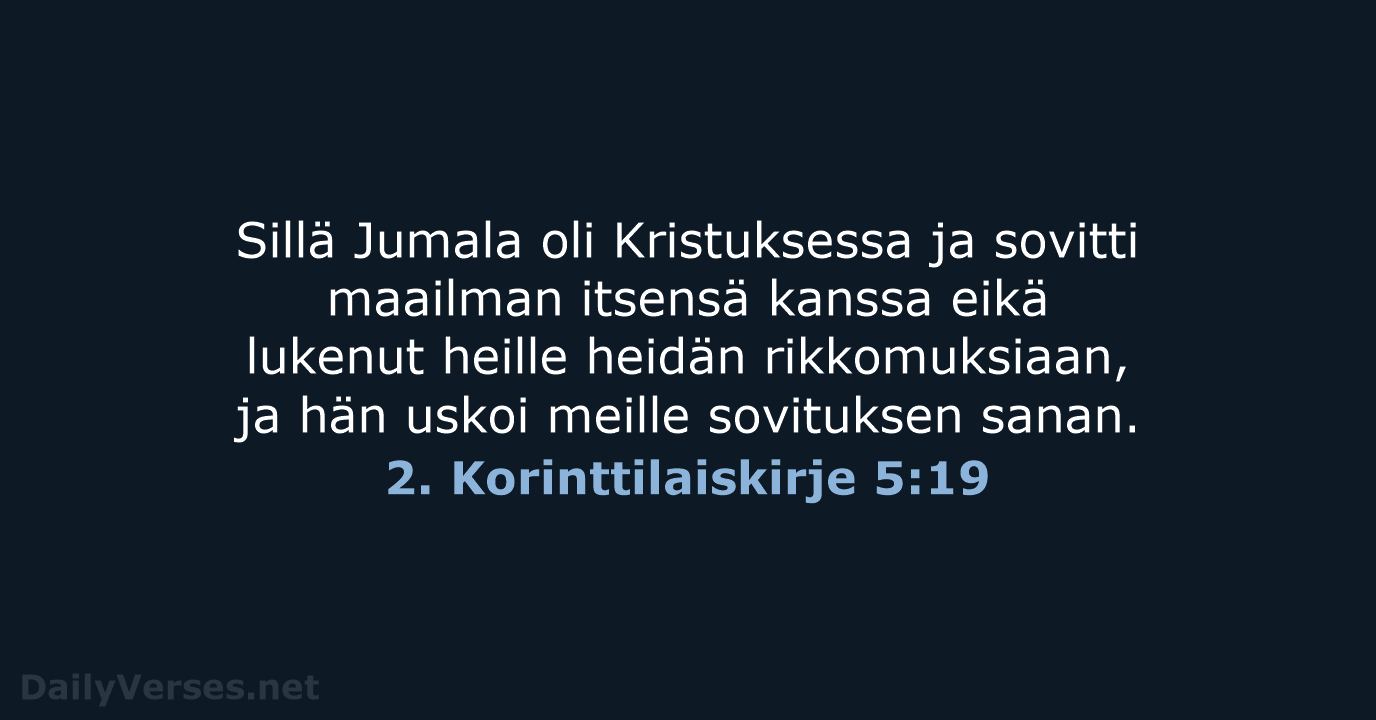 Sillä Jumala oli Kristuksessa ja sovitti maailman itsensä kanssa eikä lukenut heille… 2. Korinttilaiskirje 5:19