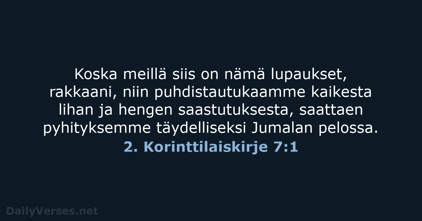 Koska meillä siis on nämä lupaukset, rakkaani, niin puhdistautukaamme kaikesta lihan ja… 2. Korinttilaiskirje 7:1