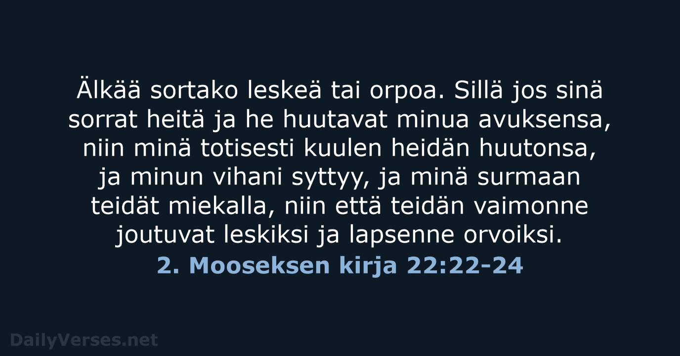 Älkää sortako leskeä tai orpoa. Sillä jos sinä sorrat heitä ja he… 2. Mooseksen kirja 22:22-24