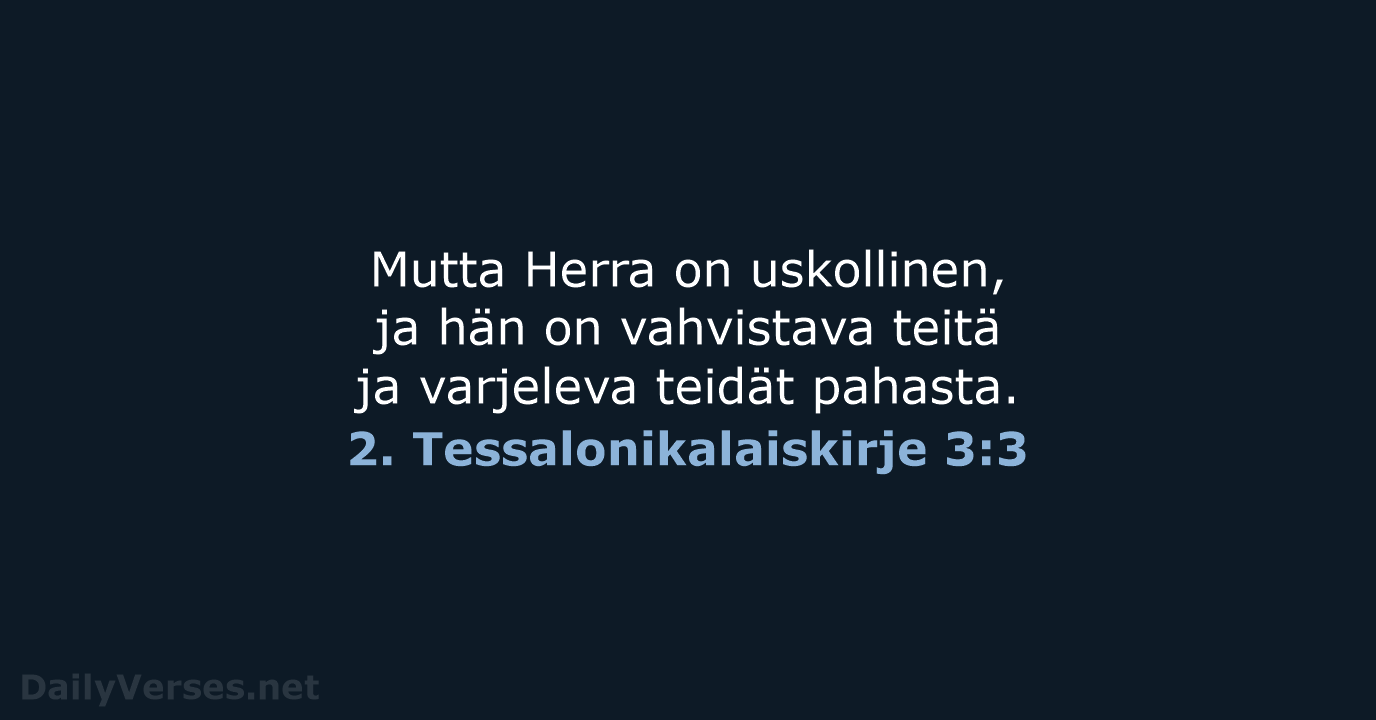 Mutta Herra on uskollinen, ja hän on vahvistava teitä ja varjeleva teidät pahasta. 2. Tessalonikalaiskirje 3:3